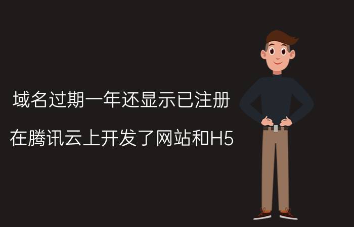 域名过期一年还显示已注册 在腾讯云上开发了网站和H5，因为存储器到期忘续费，腾讯云竟把开发程序和用户数据销毁了，该怎么办？